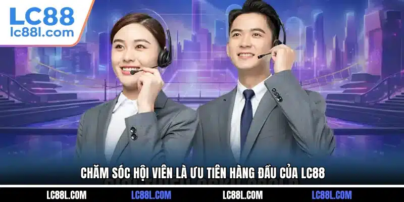 Chăm sóc hội viên là ưu tiên hàng đầu của LC88