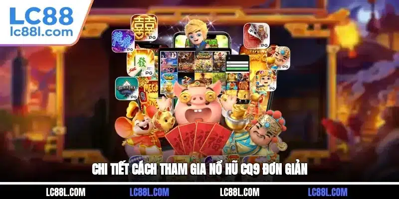 Chi tiết cách tham gia nổ hũ CQ9 đơn giản