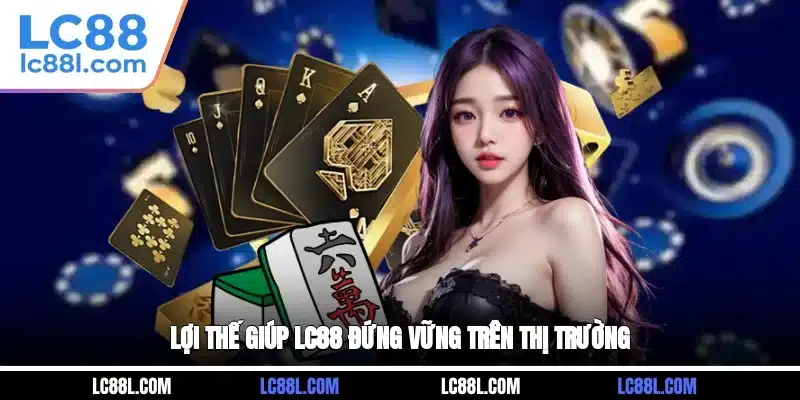 Lợi thế giúp LC88 đứng vững trên thị trường