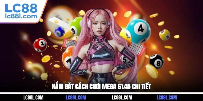 Nắm bắt cách chơi Mega 6/45 chi tiết