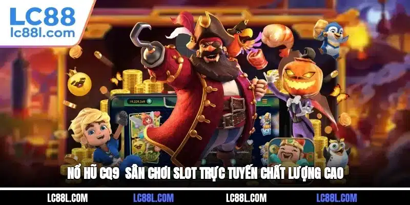 Nổ Hũ CQ9 - Sân Chơi Slot Trực Tuyến Chất Lượng Cao