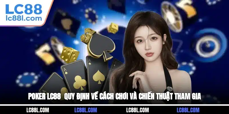 Poker LC88 - Quy Định Về Cách Chơi Và Chiến Thuật Tham Gia