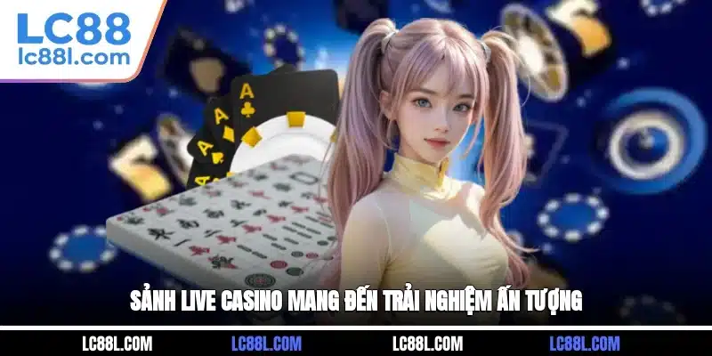 Sảnh live casino mang đến trải nghiệm ấn tượng
