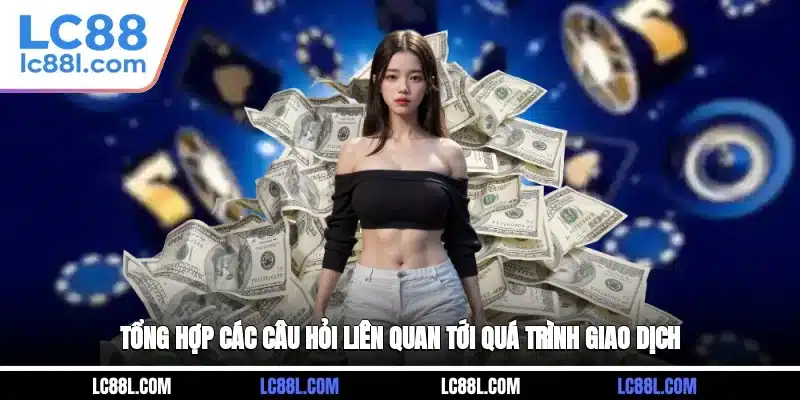 Tổng hợp các câu hỏi liên quan tới quá trình giao dịch