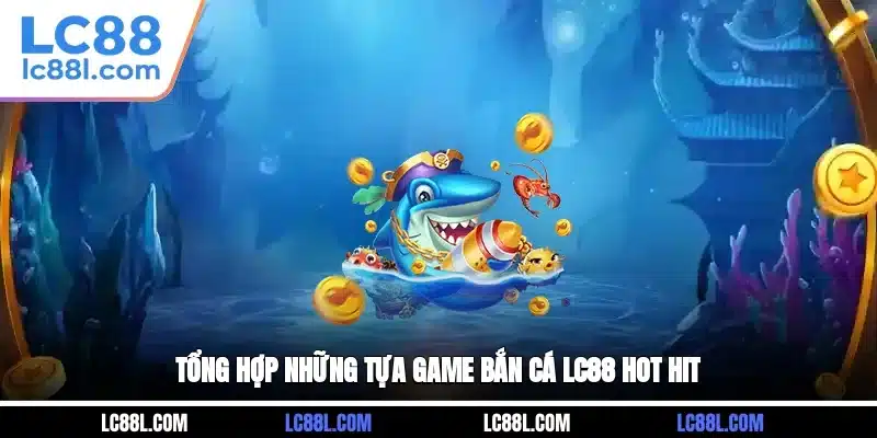 Tổng hợp những tựa game bắn cá LC88 hot hit
